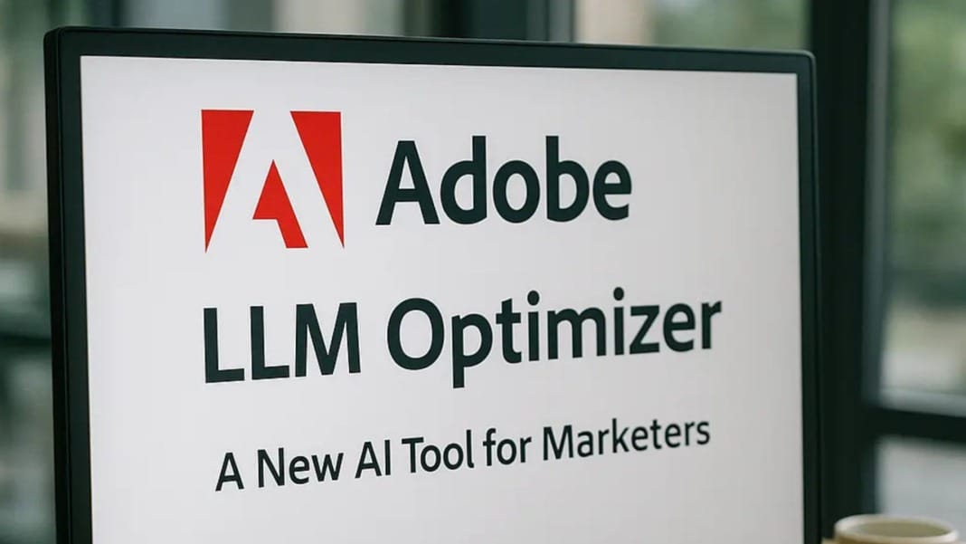 Adobe launches LLM Optimizer as AI replaces search engines in content discovery